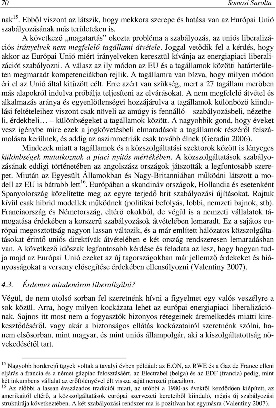 Joggal vetődik fel a kérdés, hogy akkor az Európai Unió miért irányelveken keresztül kívánja az energiapiaci liberalizációt szabályozni.