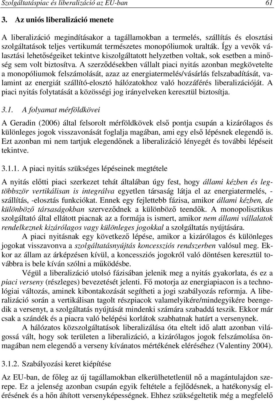 Így a vevők választási lehetőségeiket tekintve kiszolgáltatott helyzetben voltak, sok esetben a minőség sem volt biztosítva.
