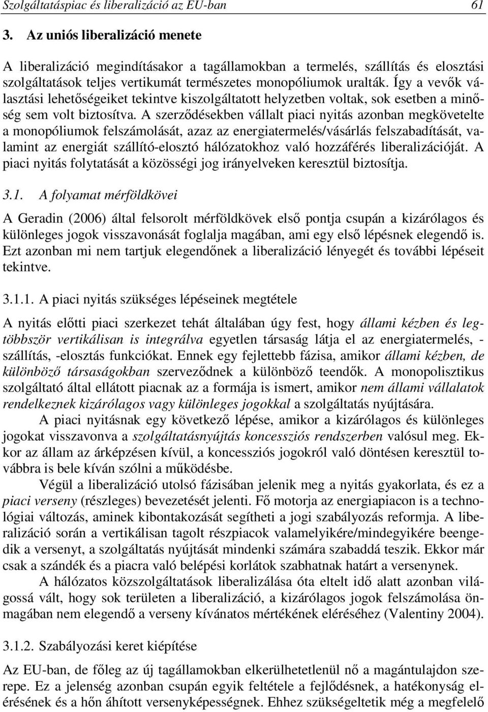 Így a vevők választási lehetőségeiket tekintve kiszolgáltatott helyzetben voltak, sok esetben a minőség sem volt biztosítva.