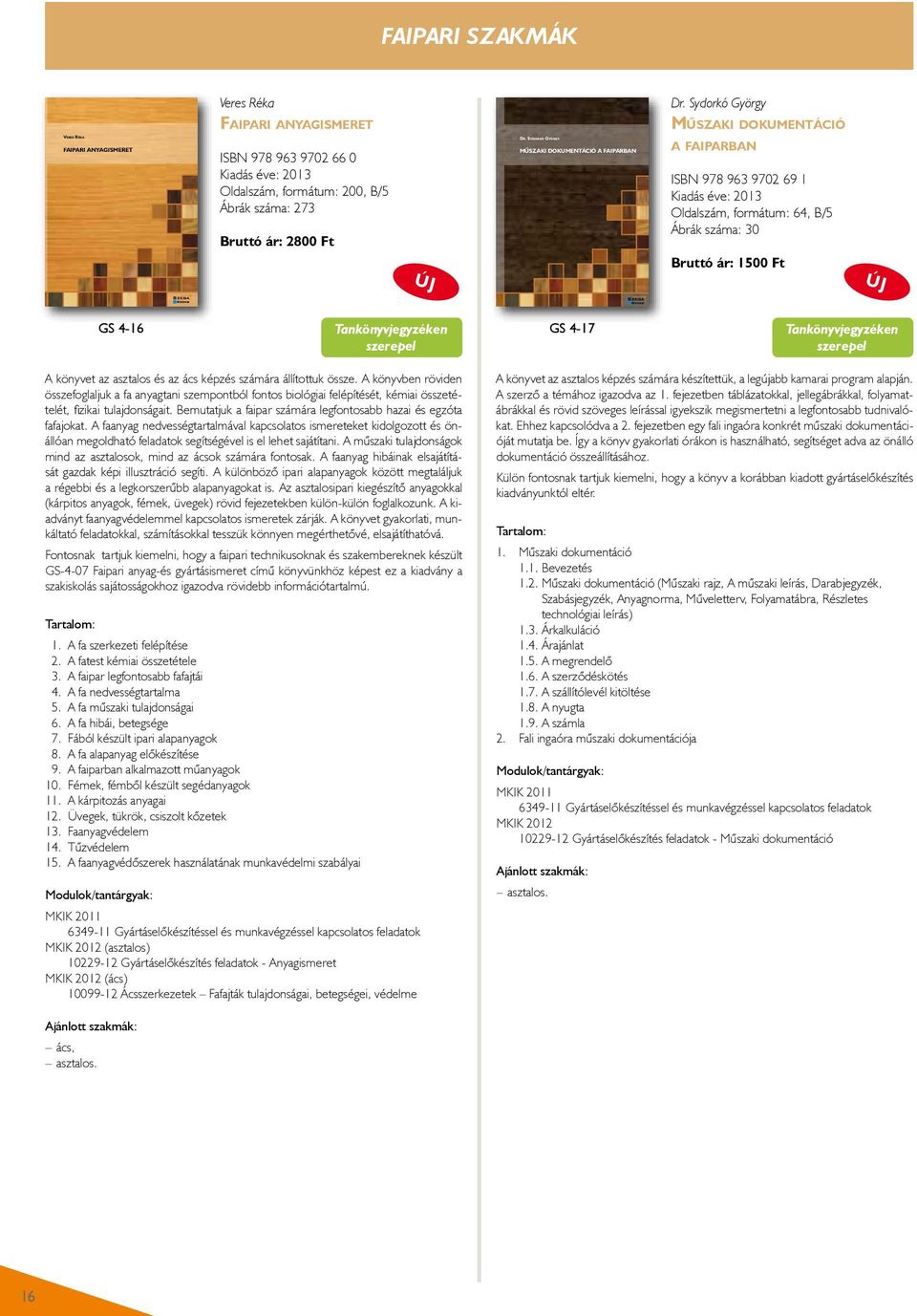 Sydorkó György Műszaki dokumentáció Veres réka: Faipari anyagismeret Faipari anyagismeret ISBN 978 963 9702 66 0 Kiadás éve: 2013 Oldalszám, formátum: 200, B/5 Ábrák száma: 273 Bruttó ár: 2800 Ft ÚJ