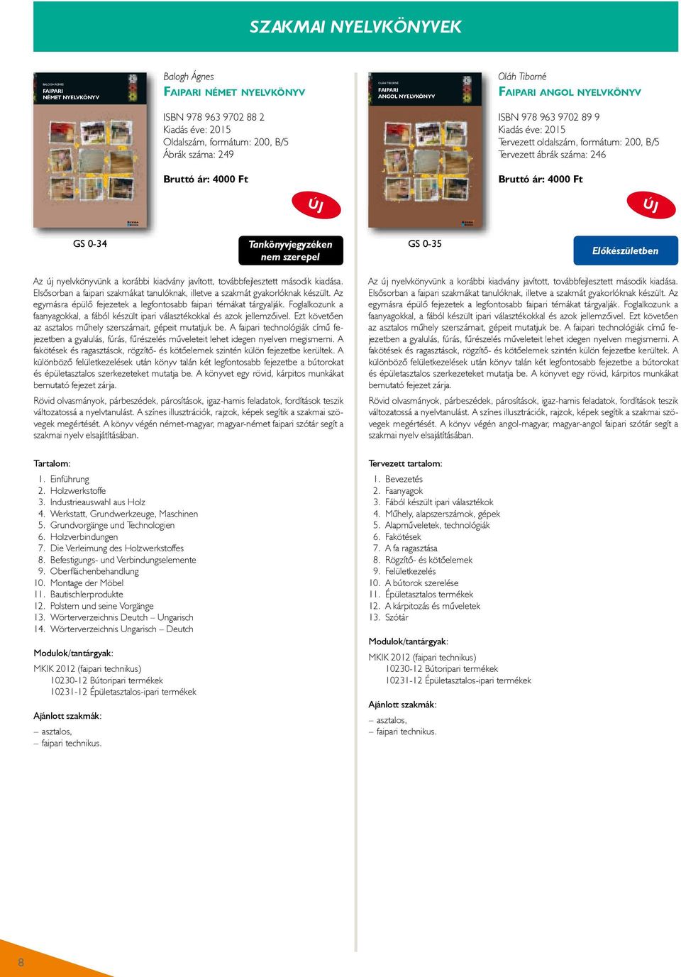 Oláh Tiborné Faipari angol nyelvkönyv aschinen Balogh Ágnes: FaIpaRI német nyelvkönyv ISBN 978 963 9702 88 2 Kiadás éve: 2015 Oldalszám, formátum: 200, B/5 Ábrák száma: 249 Bruttó ár: 4000 Ft 1