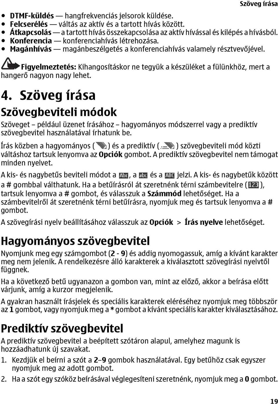 Figyelmeztetés: Kihangosításkor ne tegyük a készüléket a fülünkhöz, mert a hangerő nagyon nagy lehet. 4.