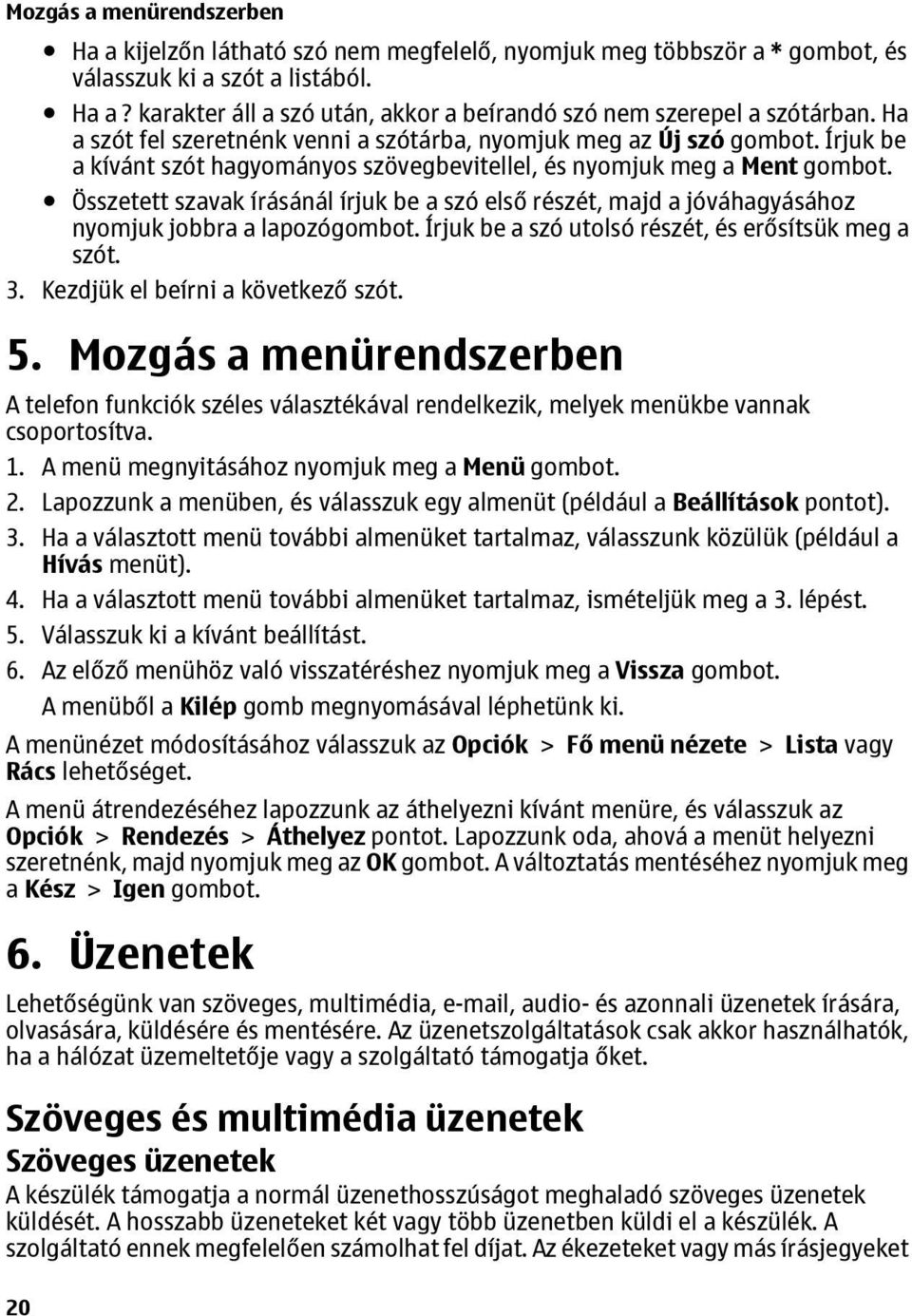Összetett szavak írásánál írjuk be a szó első részét, majd a jóváhagyásához nyomjuk jobbra a lapozógombot. Írjuk be a szó utolsó részét, és erősítsük meg a szót. 3. Kezdjük el beírni a következő szót.