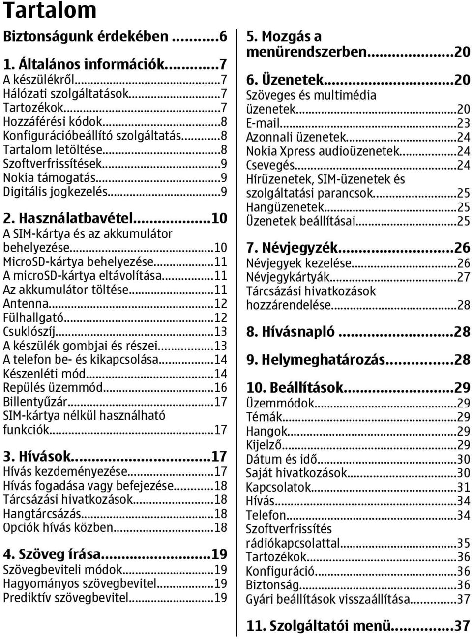 ..11 A microsd-kártya eltávolítása...11 Az akkumulátor töltése...11 Antenna...12 Fülhallgató...12 Csuklószíj...13 A készülék gombjai és részei...13 A telefon be- és kikapcsolása...14 Készenléti mód.