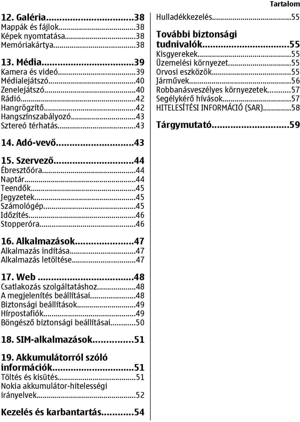 ..57 Segélykérő hívások...57 HITELESÍTÉSI INFORMÁCIÓ (SAR)...58 Tárgymutató...59 14. Adó-vevő...43 15. Szervező...44 Ébresztőóra...44 Naptár...44 Teendők...45 Jegyzetek...45 Számológép...45 Időzítés.