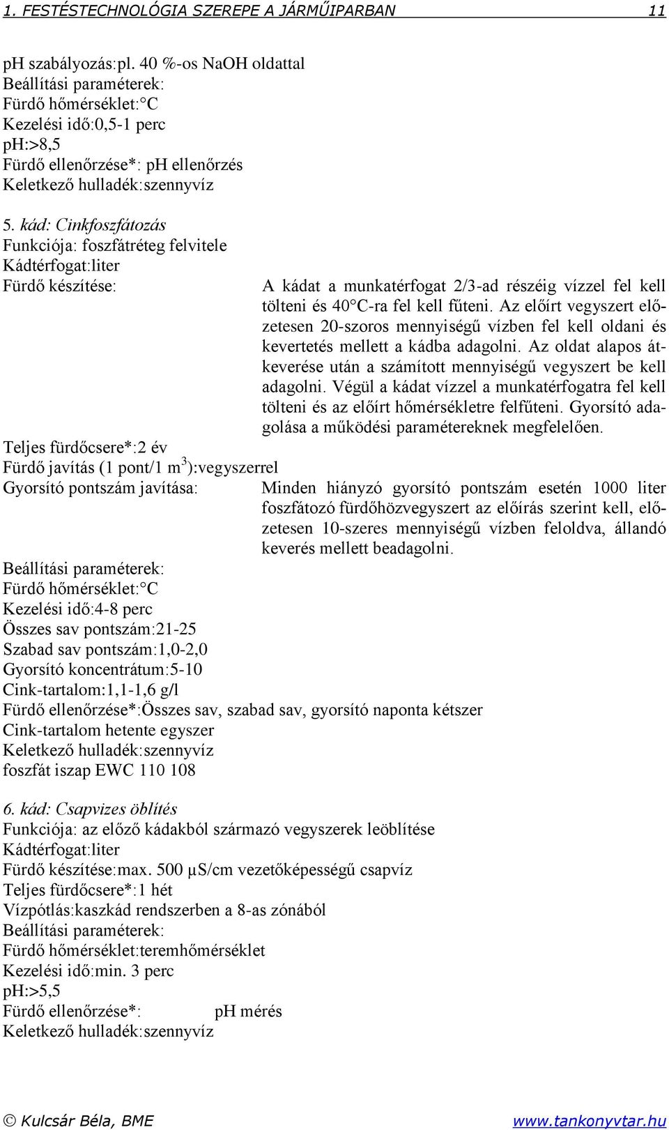 kád: Cinkfoszfátozás Funkciója: foszfátréteg felvitele Kádtérfogat:liter Fürdő készítése: Teljes fürdőcsere*:2 év Fürdő javítás (1 pont/1 m 3 ):vegyszerrel Gyorsító pontszám javítása: A kádat a