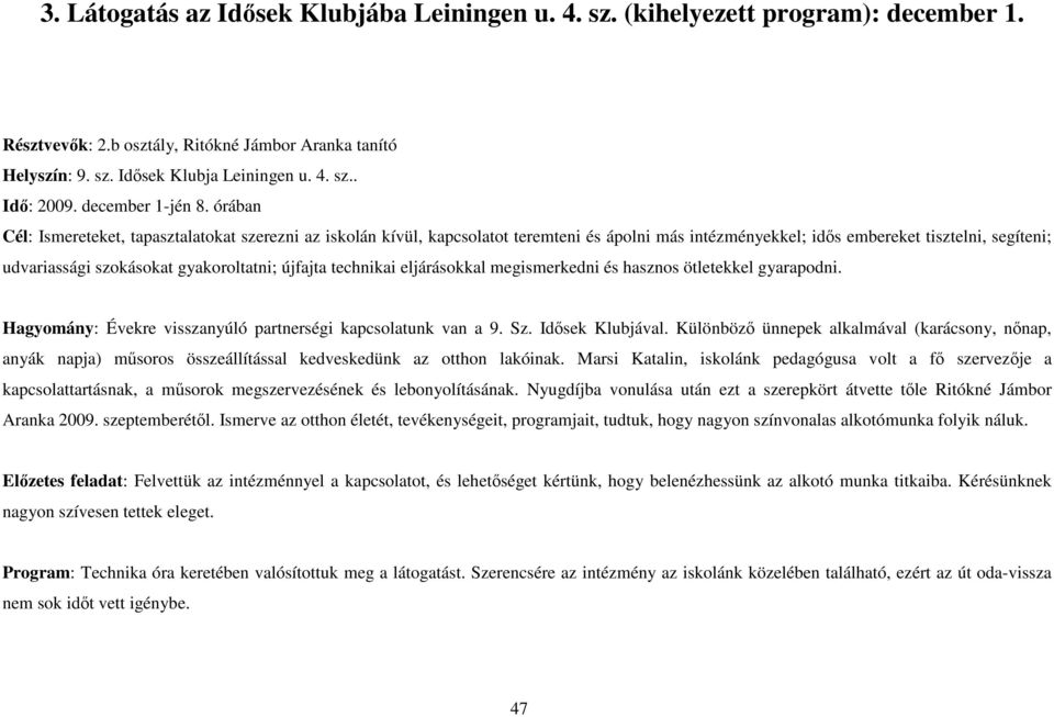 órában Cél: Ismereteket, tapasztalatokat szerezni az iskolán kívül, kapcsolatot teremteni és ápolni más intézményekkel; idıs embereket tisztelni, segíteni; udvariassági szokásokat gyakoroltatni;