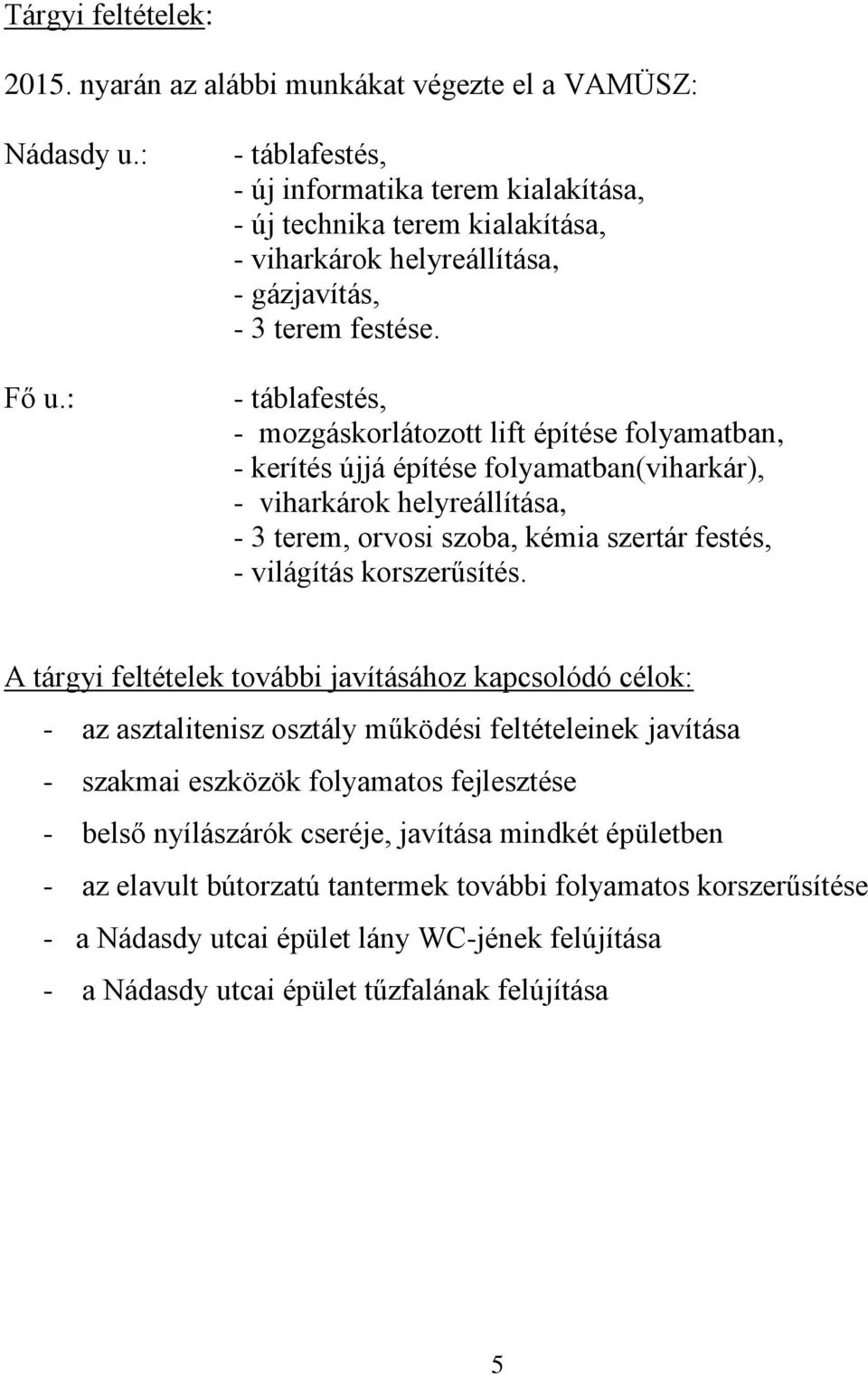 - táblafestés, - mozgáskorlátozott lift építése folyamatban, - kerítés újjá építése folyamatban(viharkár), - viharkárok helyreállítása, - 3 terem, orvosi szoba, kémia szertár festés, - világítás