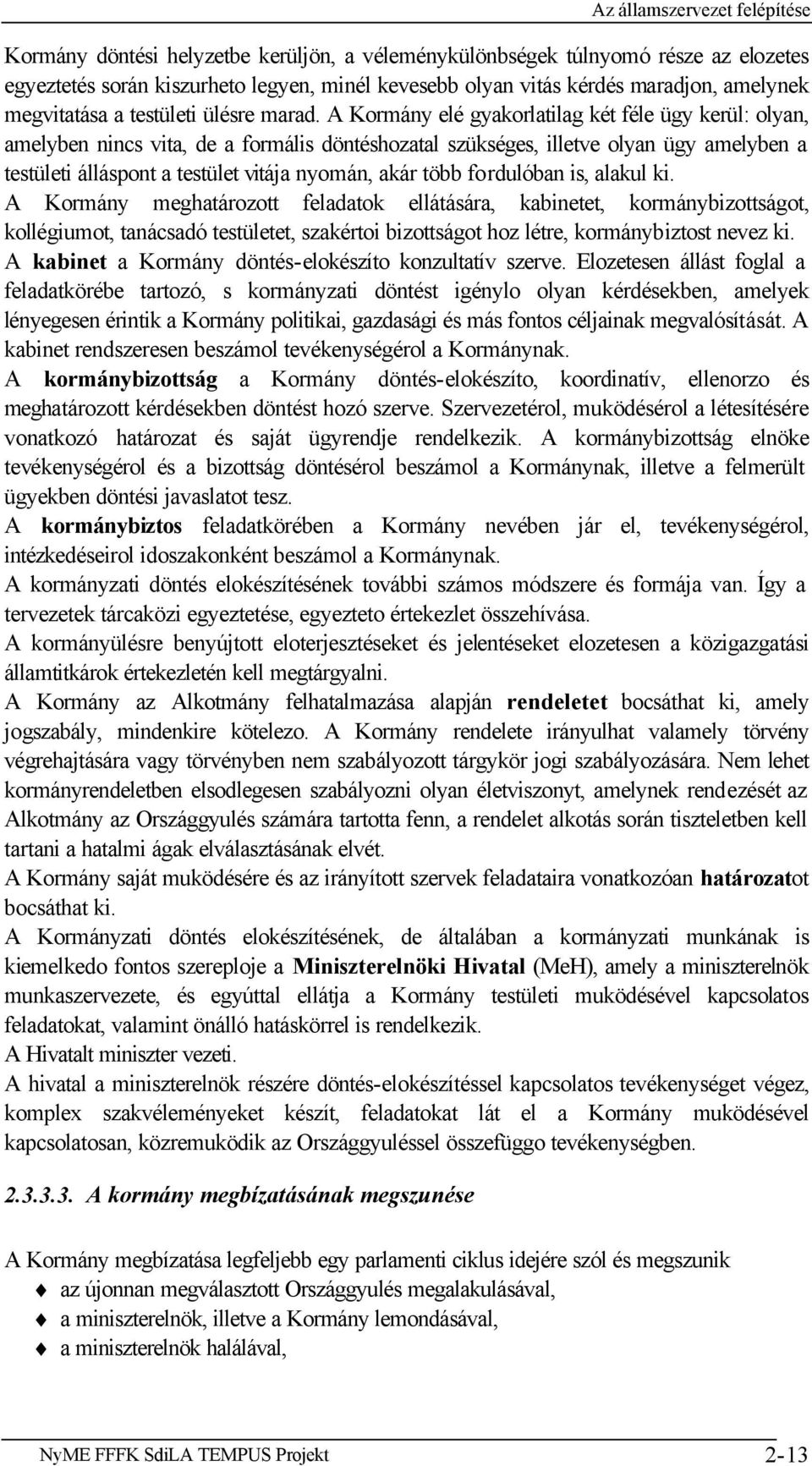 A Kormány elé gyakorlatilag két féle ügy kerül: olyan, amelyben nincs vita, de a formális döntéshozatal szükséges, illetve olyan ügy amelyben a testületi álláspont a testület vitája nyomán, akár több