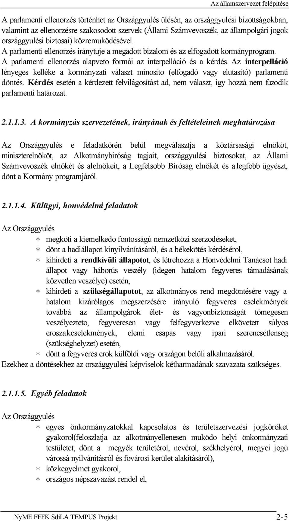 Az interpelláció lényeges kelléke a kormányzati választ minosíto (elfogadó vagy elutasító) parlamenti döntés.