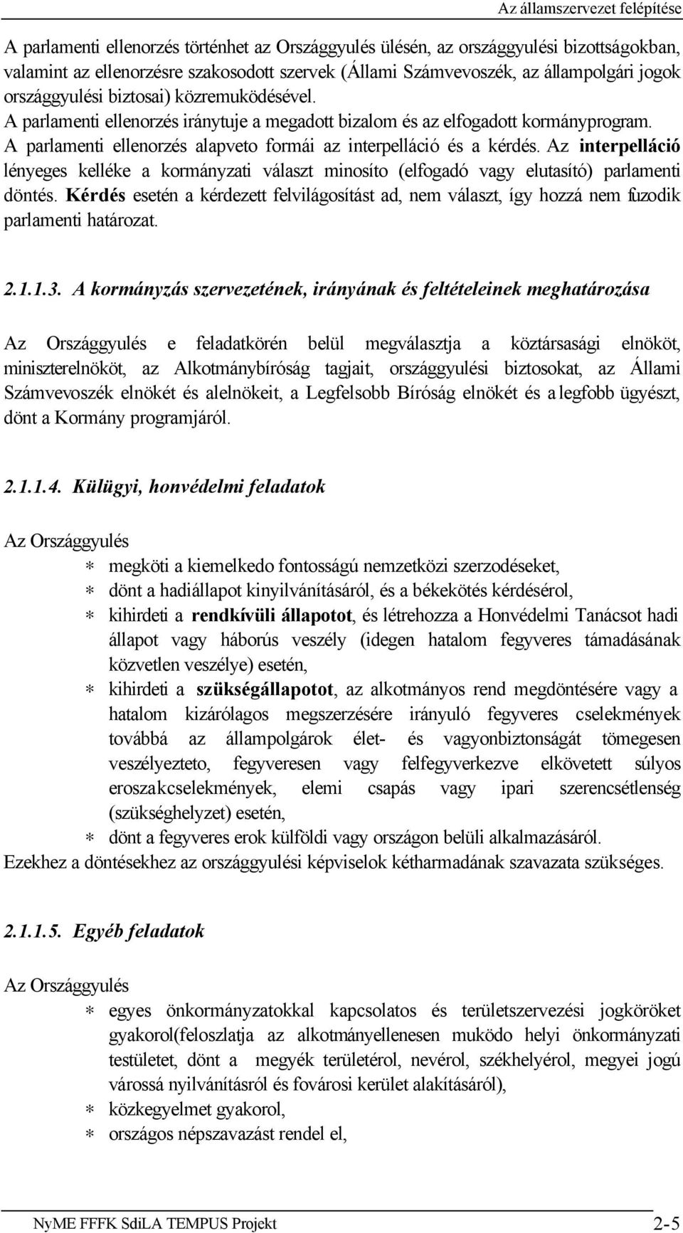 Az interpelláció lényeges kelléke a kormányzati választ minosíto (elfogadó vagy elutasító) parlamenti döntés.