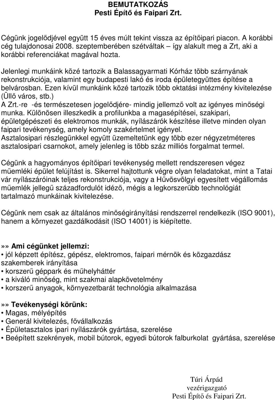 Jelenlegi munkáink közé tartozik a Balassagyarmati Kórház több szárnyának rekonstrukciója, valamint egy budapesti lakó és iroda épületegyüttes építése a belvárosban.