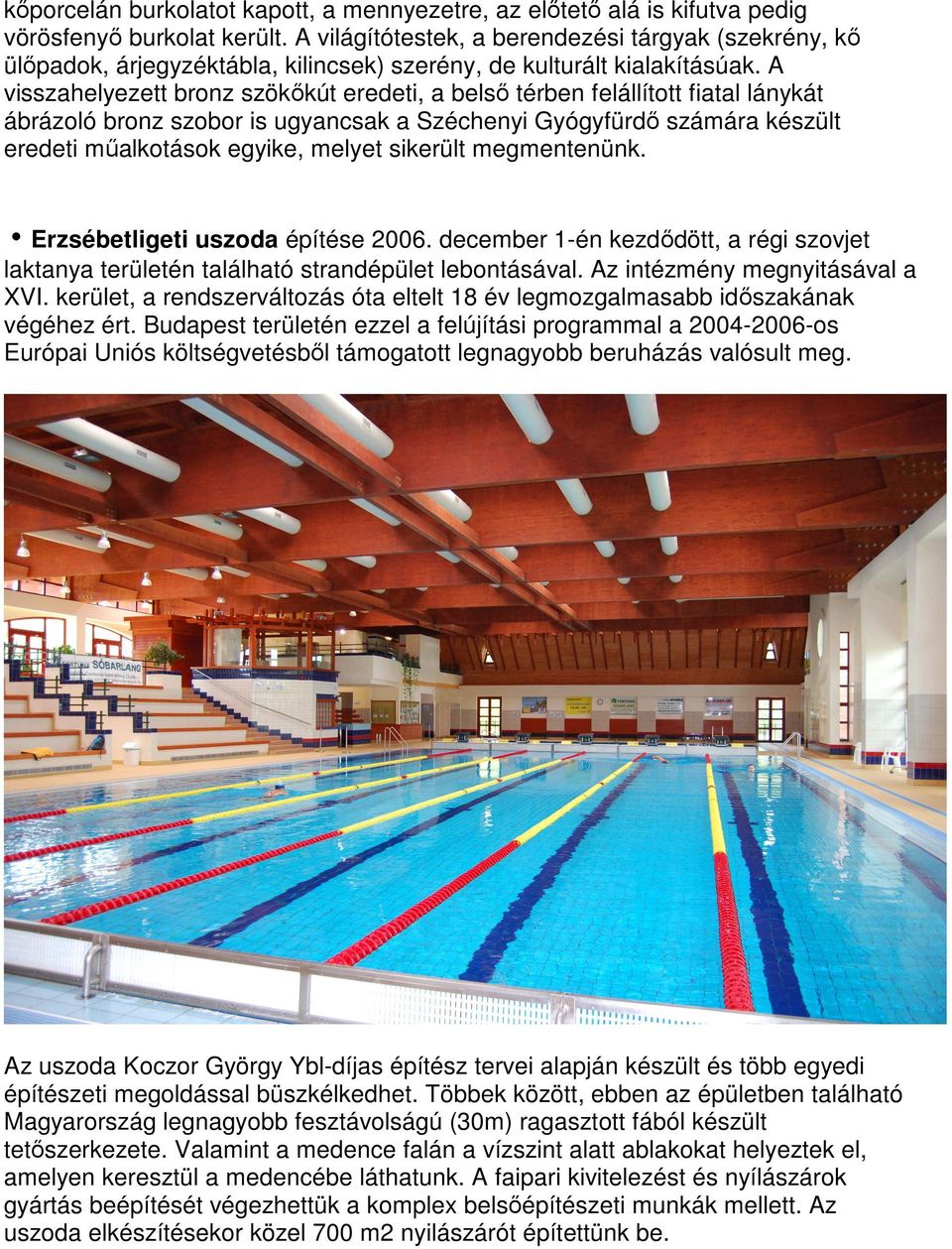 A visszahelyezett bronz szökőkút eredeti, a belső térben felállított fiatal lánykát ábrázoló bronz szobor is ugyancsak a Széchenyi Gyógyfürdő számára készült eredeti műalkotások egyike, melyet