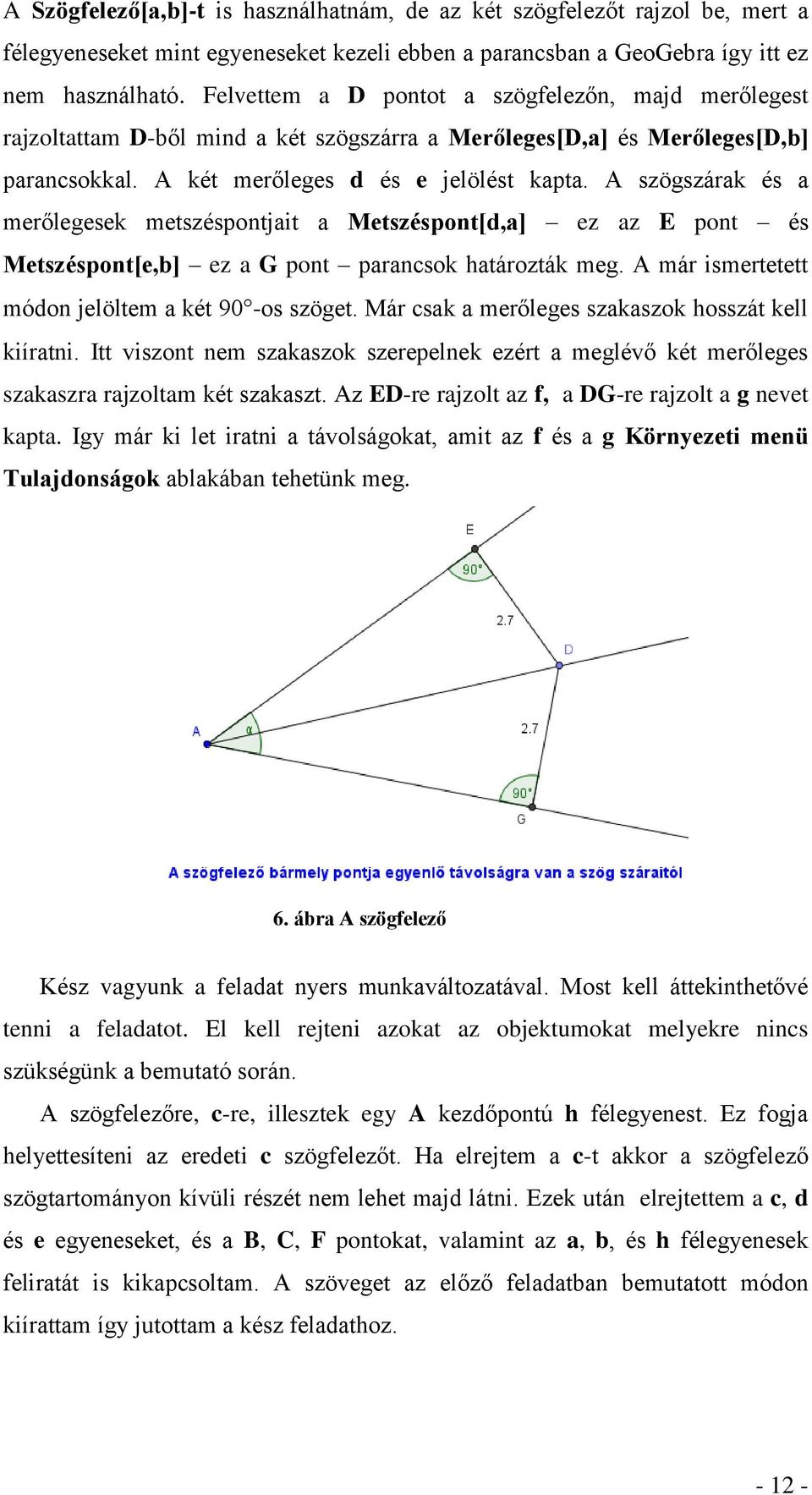 A szögszárak és a merőlegesek metszéspontjait a Metszéspont[d,a] ez az E pont és Metszéspont[e,b] ez a G pont parancsok határozták meg. A már ismertetett módon jelöltem a két 90 -os szöget.