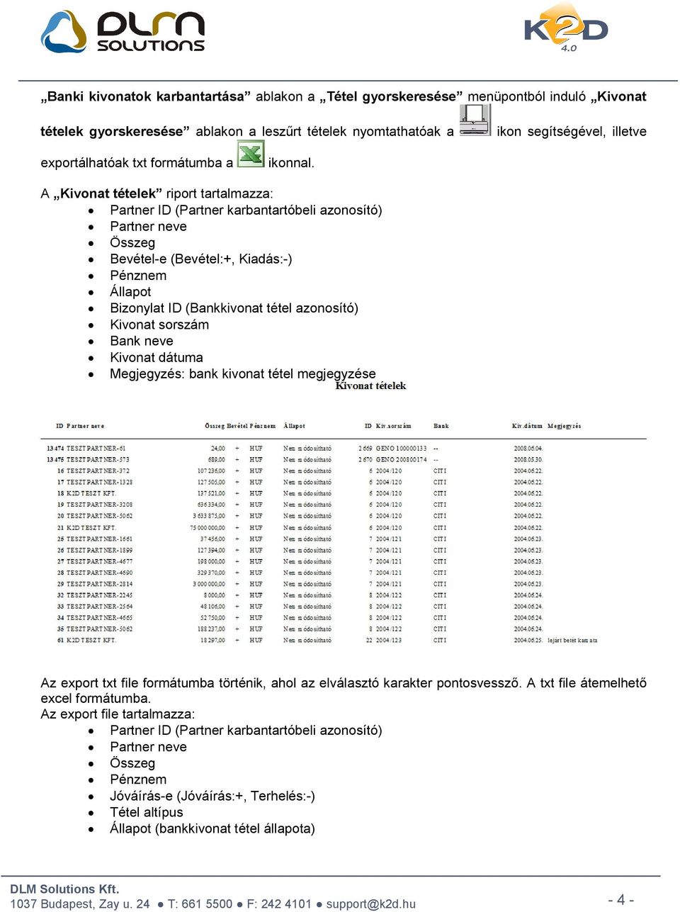 A Kivonat tételek riport tartalmazza: Partner ID (Partner karbantartóbeli azonosító) Partner neve Összeg Bevétel-e (Bevétel:+, Kiadás:-) Pénznem Állapot Bizonylat ID (Bankkivonat tétel azonosító)