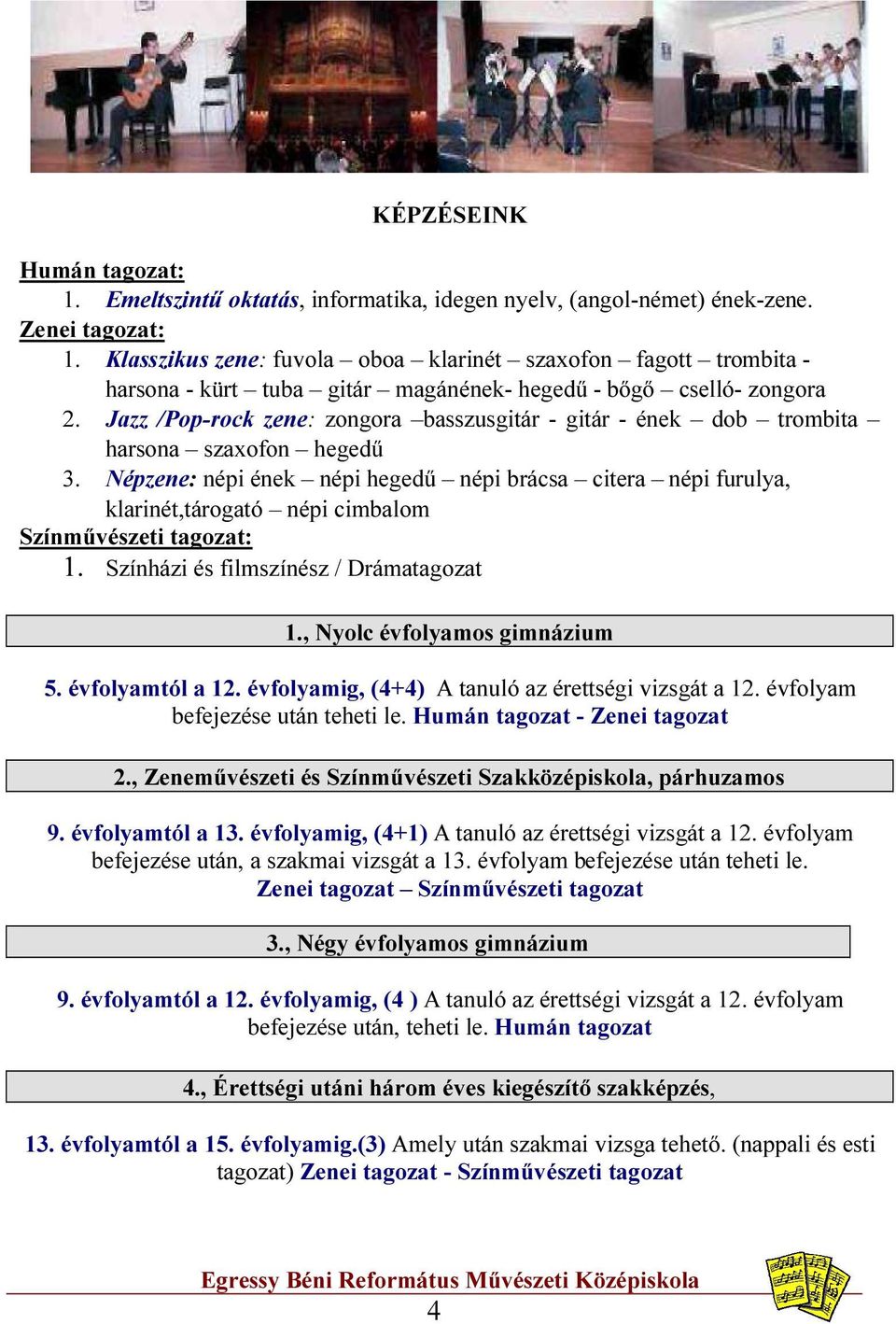 Jazz /Pop-rock zene: zongora basszusgitár - gitár - ének dob trombita harsona szaxofon hegedű 3.