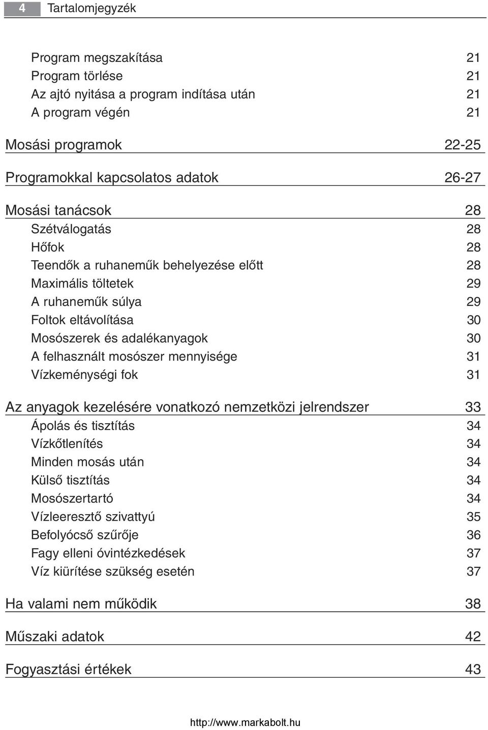 felhasznált mosószer mennyisége 31 Vízkeménységi fok 31 Az anyagok kezelésére vonatkozó nemzetközi jelrendszer 33 Ápolás és tisztítás 34 Vízkőtlenítés 34 Minden mosás után 34 Külső