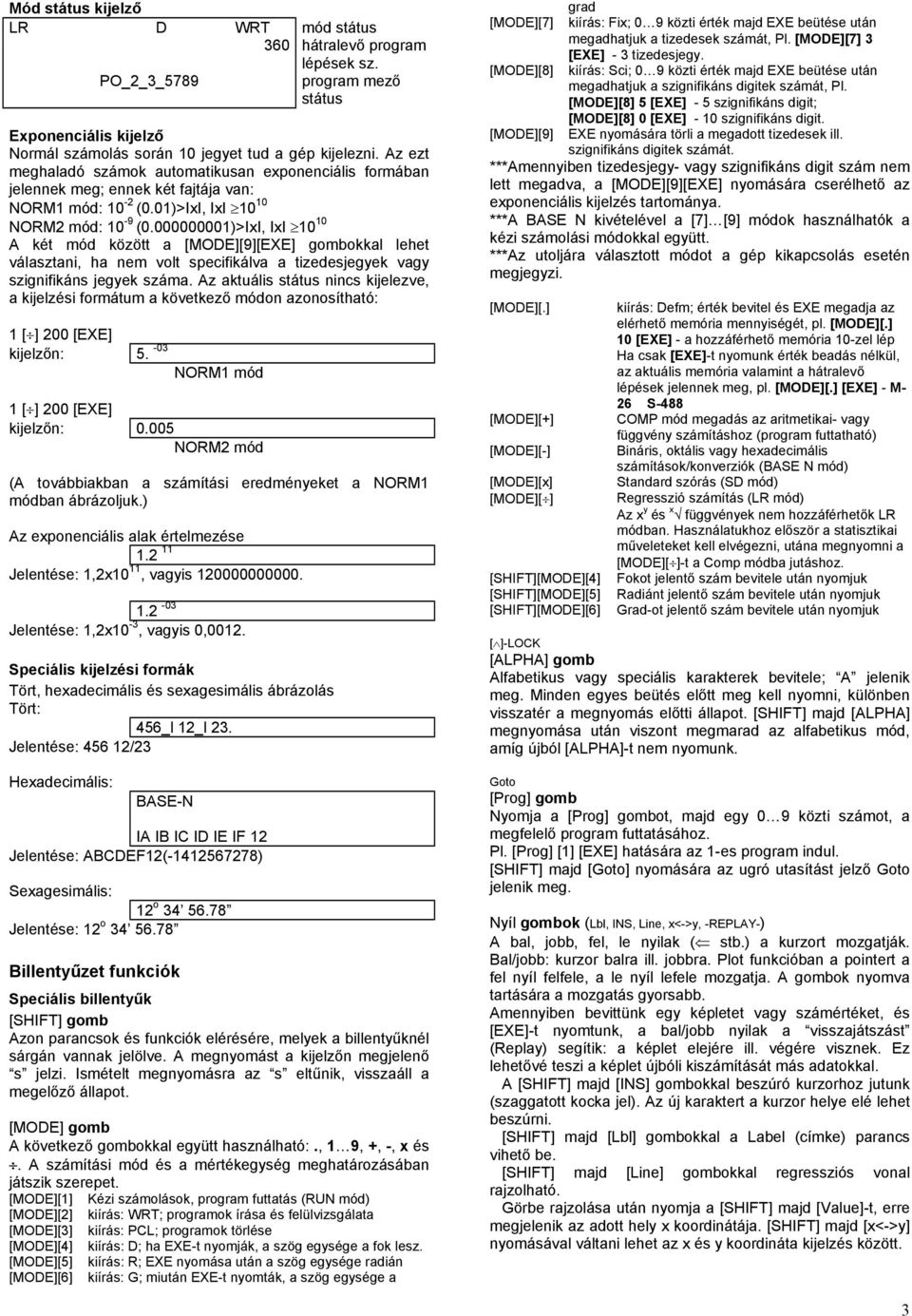 000000001)>IxI, IxI 10 10 A két mód között a [MODE][9][EXE] gombokkal lehet választani, ha nem volt specifikálva a tizedesjegyek vagy szignifikáns jegyek száma.