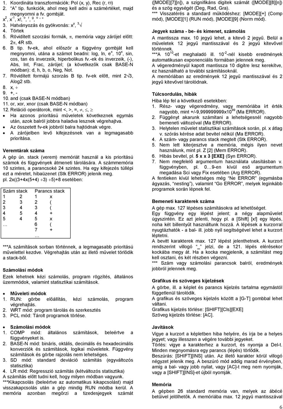fv-ek, ahol először a függvény gombját kell megnyomni, utána a számot beadni: log, ln, e x, 10 x, sin, cos, tan és inverzeik, hiperbolikus fv.