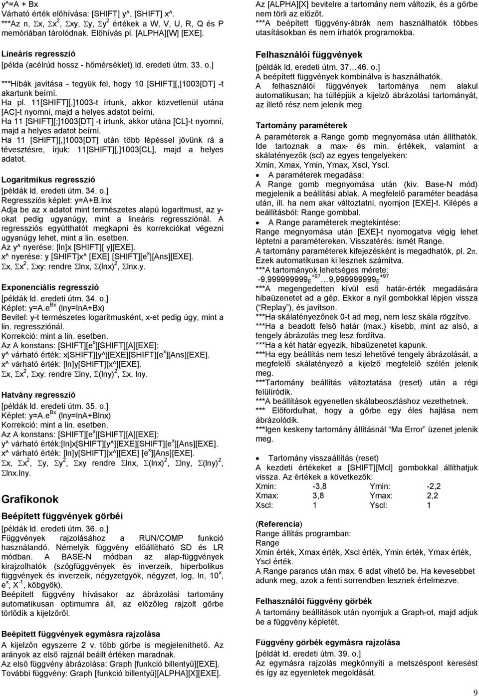 11[SHIFT][,]1003-t írtunk, akkor közvetlenül utána [AC]-t nyomni, majd a helyes adatot beírni. Ha 11 [SHIFT][;]1003[DT] -t írtunk, akkor utána [CL]-t nyomni, majd a helyes adatot beírni.