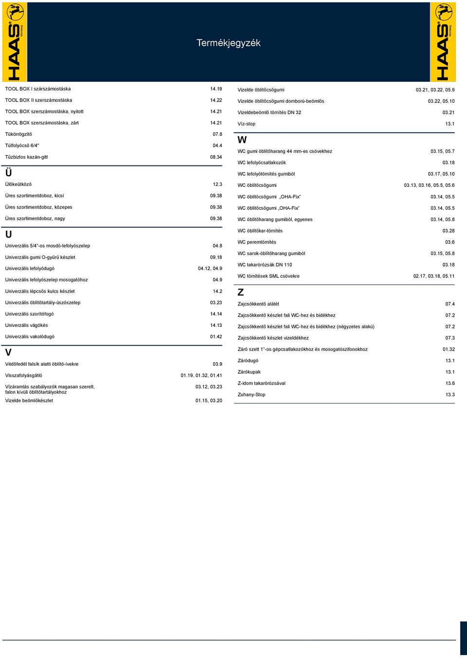 4 V Védőfedél falsík alatti öblítő-ívekre 0.9 Visszafolyásgátló 0.9, 0., 0.4 Vízáramlás szabályozók magasan szerelt, falon kívüli öblítőtartályokhoz Z 0., 0. Vizelde beömlőkészlet 0.5, 0.