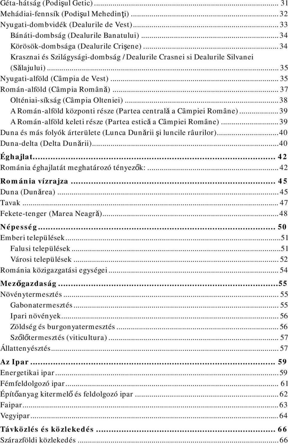 .. 37 Olténiai-síkság (Câmpia Olteniei)... 38 A Román-alföld központi része (Partea centrală a Câmpiei Române)... 39 A Román-alföld keleti része (Partea estică a Câmpiei Române).