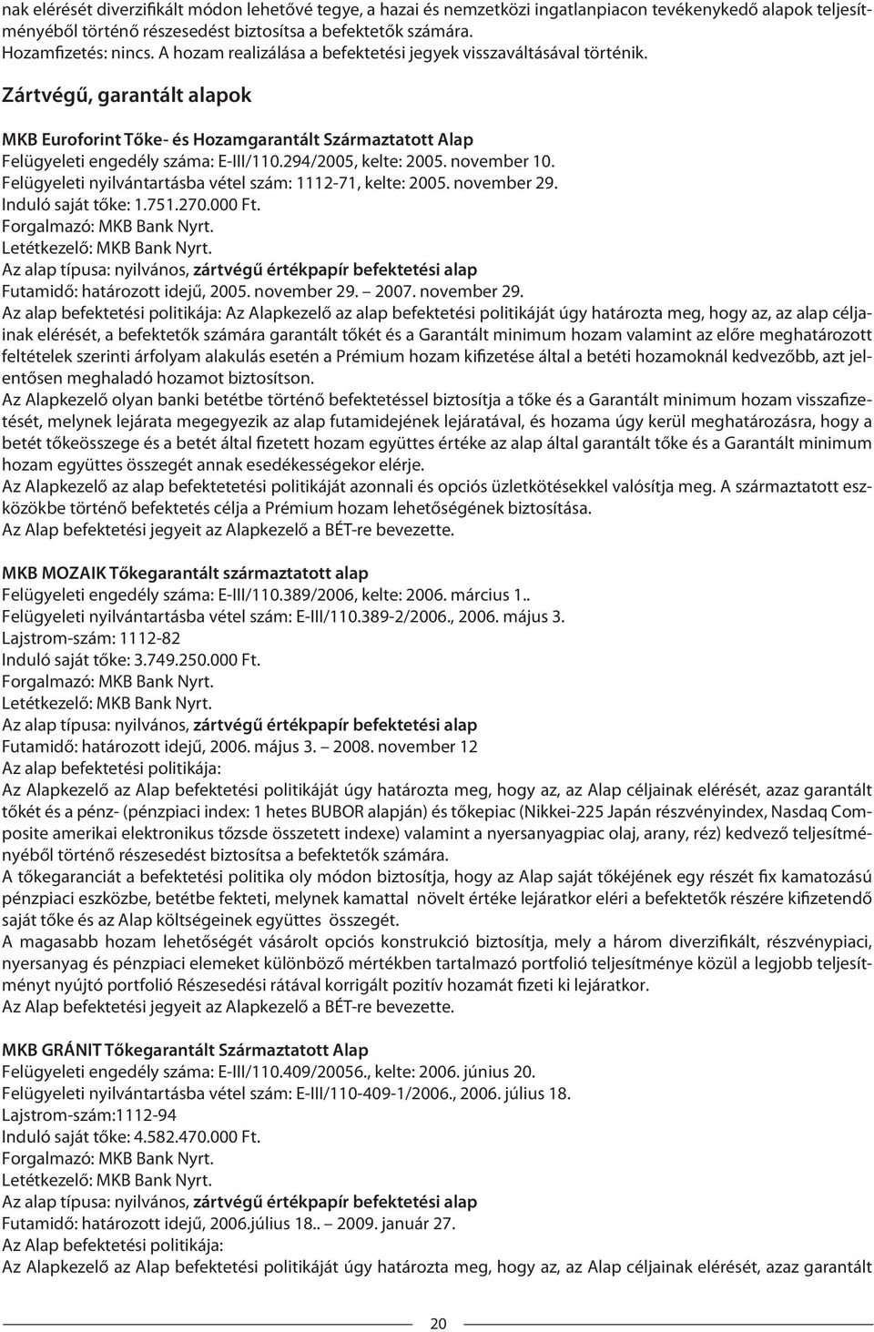 294/2005, kelte: 2005. november 10. Felügyeleti nyilvántartásba vétel szám: 1112-71, kelte: 2005. november 29. Induló saját tőke: 1.751.270.000 Ft. Forgalmazó: MKB Bank Nyrt.