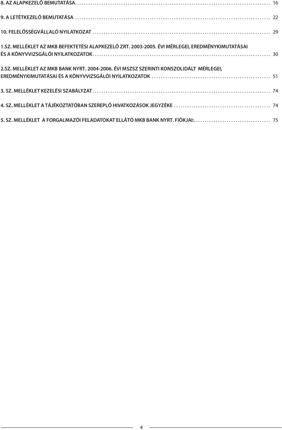 ÉVI MÉRLEGEI, EREDMÉNYKIMUTATÁSAI ÉS A KÖNYVVIZSGÁLÓI NYILATKOZATOK................................................................................. 30 2.SZ. MELLÉKLET AZ MKB BANK NYRT. 2004-2006.