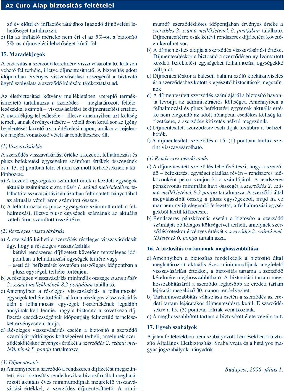 A biztosítás adott idôpontban érvényes visszavásárlási összegérôl a biztosító ügyfélszolgálata a szerzôdô kérésére tájékoztatást ad.