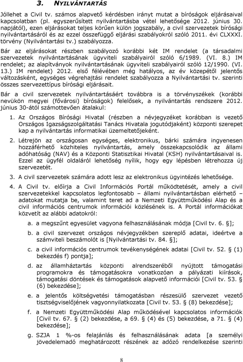 törvény (Nyilvántartási tv.) szabályozza. Bár az eljárásokat részben szabályozó korábbi két IM rendelet (a társadalmi szervezetek nyilvántartásának ügyviteli szabályairól szóló 6/1989. (VI. 8.