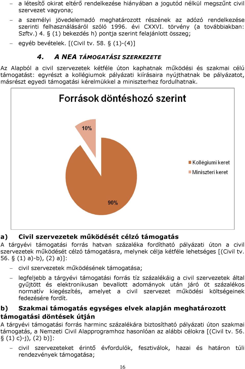 A NEA TÁMOGATÁSI SZERKEZETE Az Alapból a civil szervezetek kétféle úton kaphatnak működési és szakmai célú támogatást: egyrészt a kollégiumok pályázati kiírásaira nyújthatnak be pályázatot, másrészt