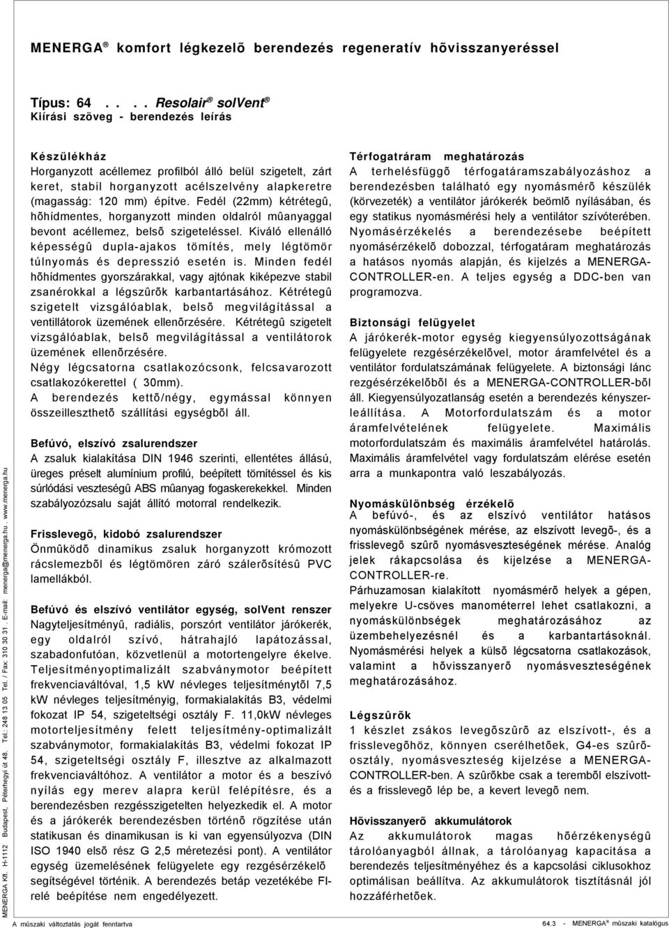 építve. Fedél (22mm) kétrétegû, hõhídmentes, horganyzott minden oldalról mûanyaggal bevont acéllemez, belsõ szigeteléssel.