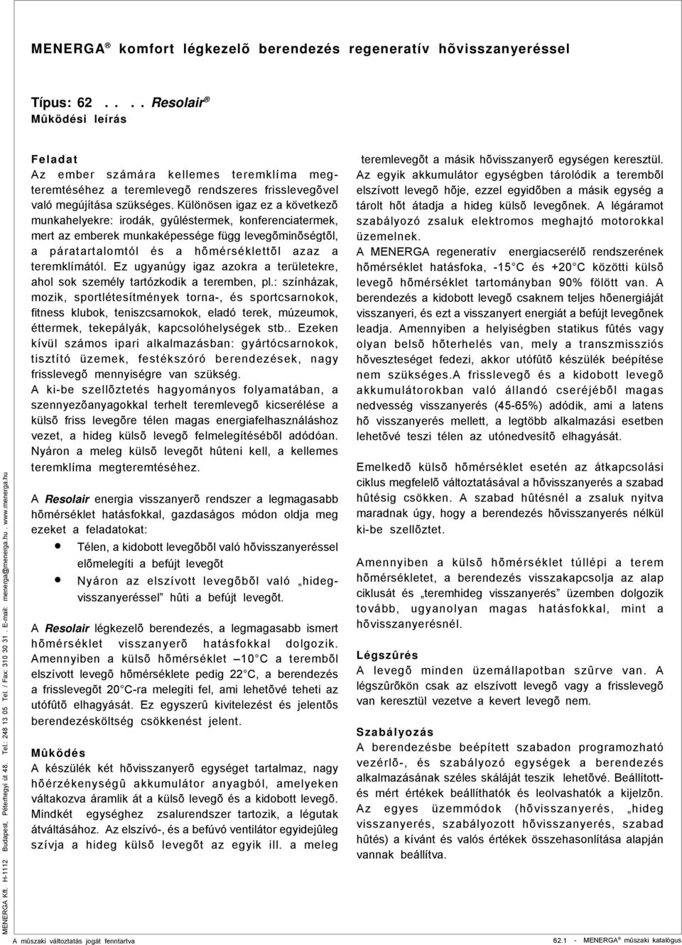 Ez ugyanúgy igaz azokra a területekre, ahol sok személy tartózkodik a teremben, pl.