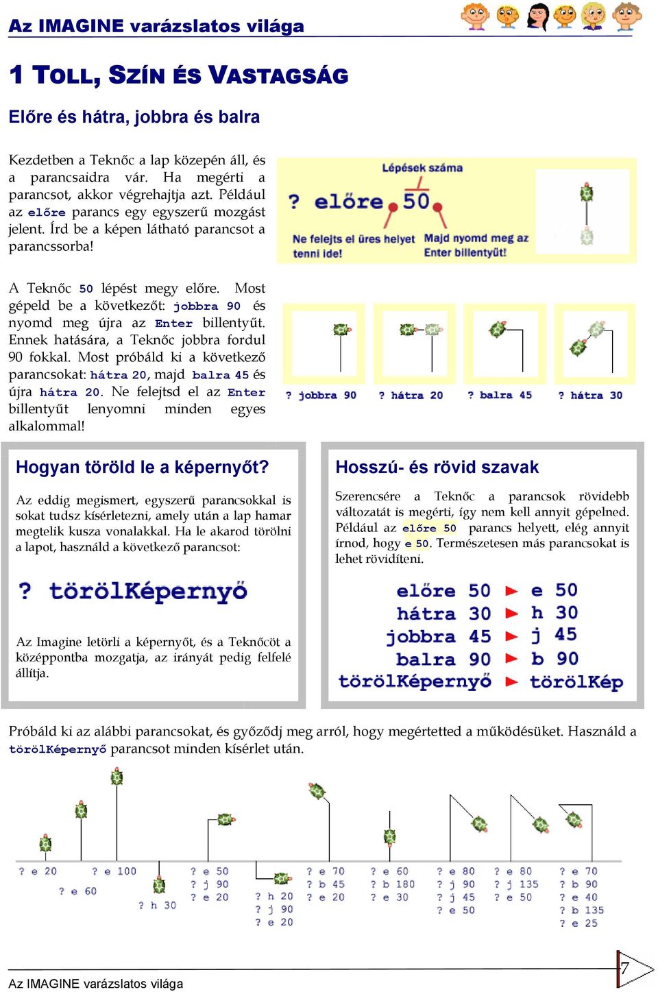 Most gépeld be a következ t: jobbra 90 és nyomd meg újra az Enter billenty"t. Ennek hatására, a Tekn c jobbra fordul 90 fokkal.