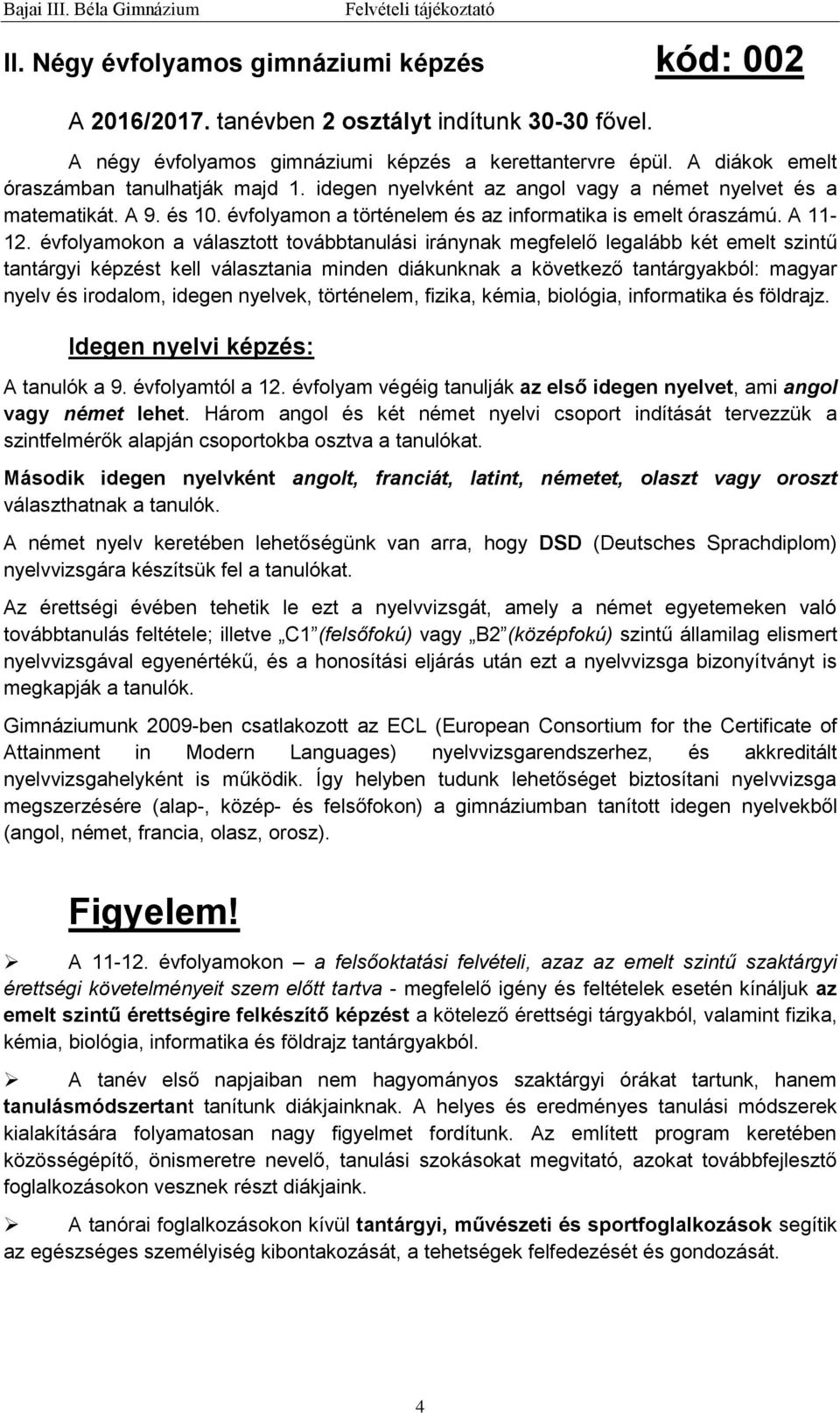 évfolyamokon a választott továbbtanulási iránynak megfelelő legalább két emelt szintű tantárgyi képzést kell választania minden diákunknak a következő tantárgyakból: magyar nyelv és irodalom, idegen