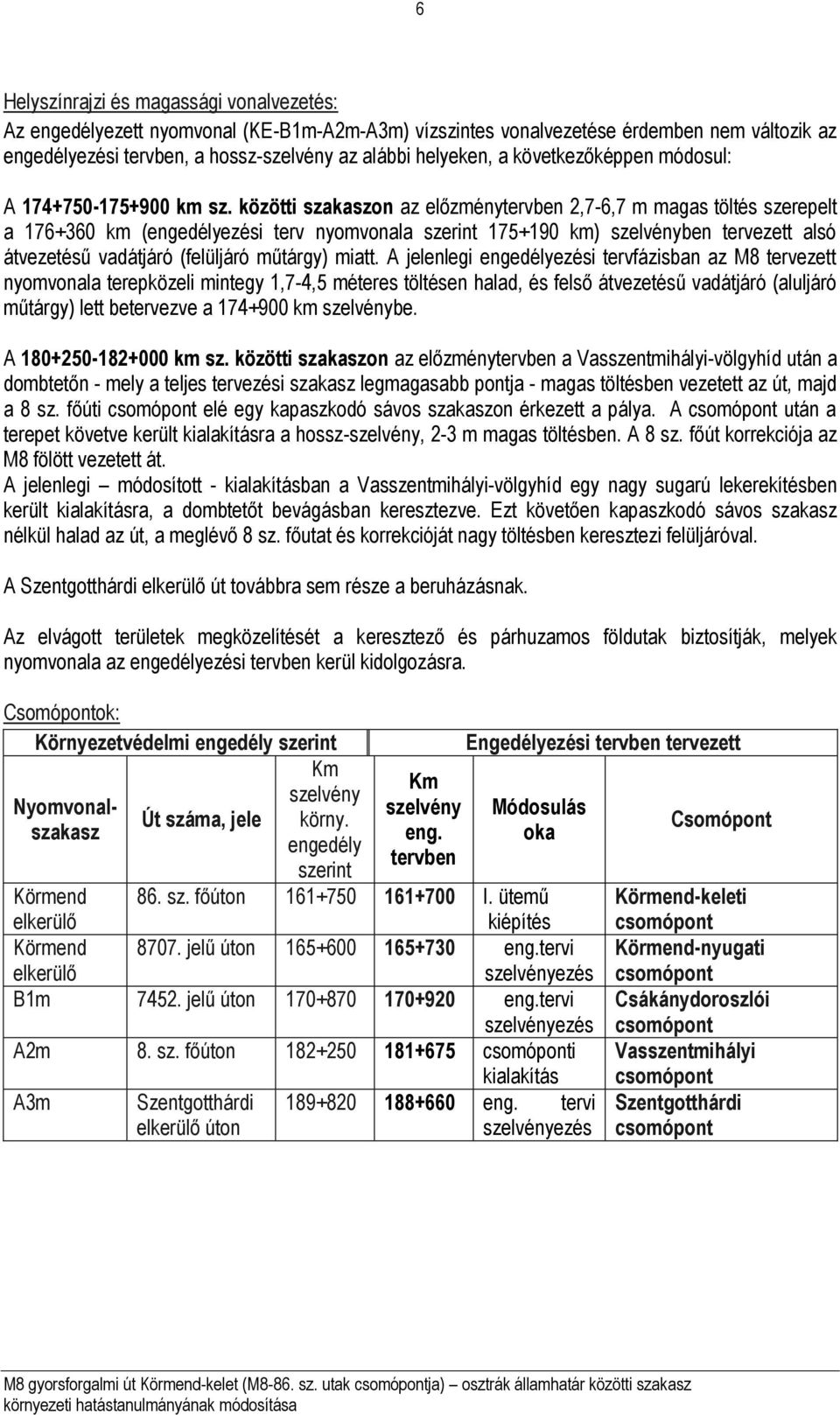 közötti szakaszon az előzménytervben 2,7-6,7 m magas töltés szerepelt a 176+360 km (engedélyezési terv nyomvonala szerint 175+190 km) szelvényben tervezett alsó átvezetésű vadátjáró (felüljáró