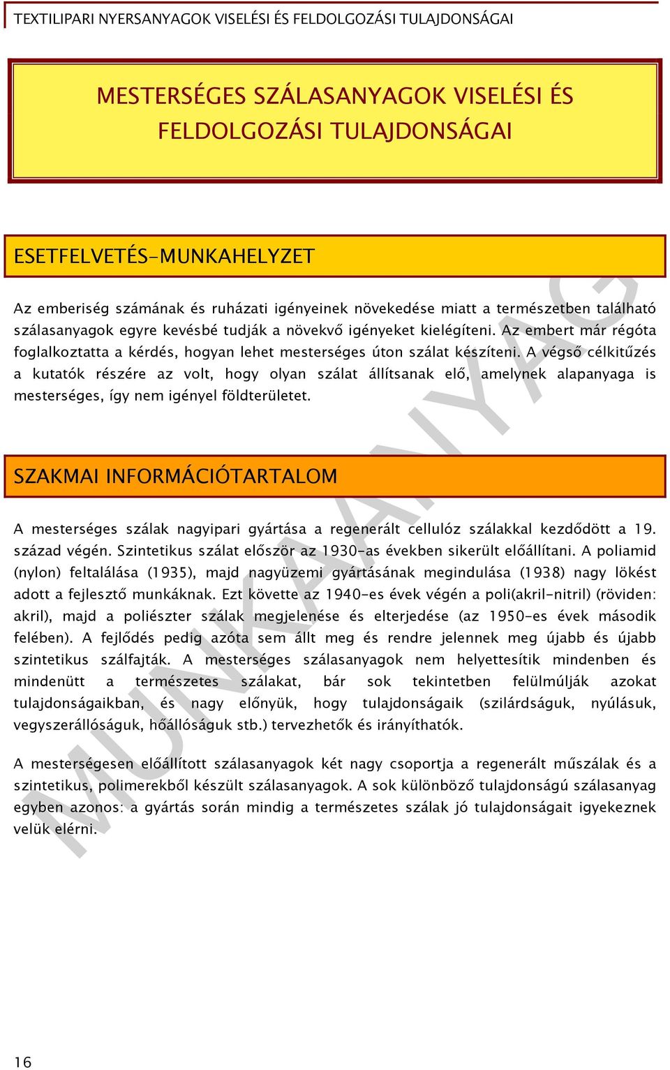 A végső célkitűzés a kutatók részére az volt, hogy olyan szálat állítsanak elő, amelynek alapanyaga is mesterséges, így nem igényel földterületet.