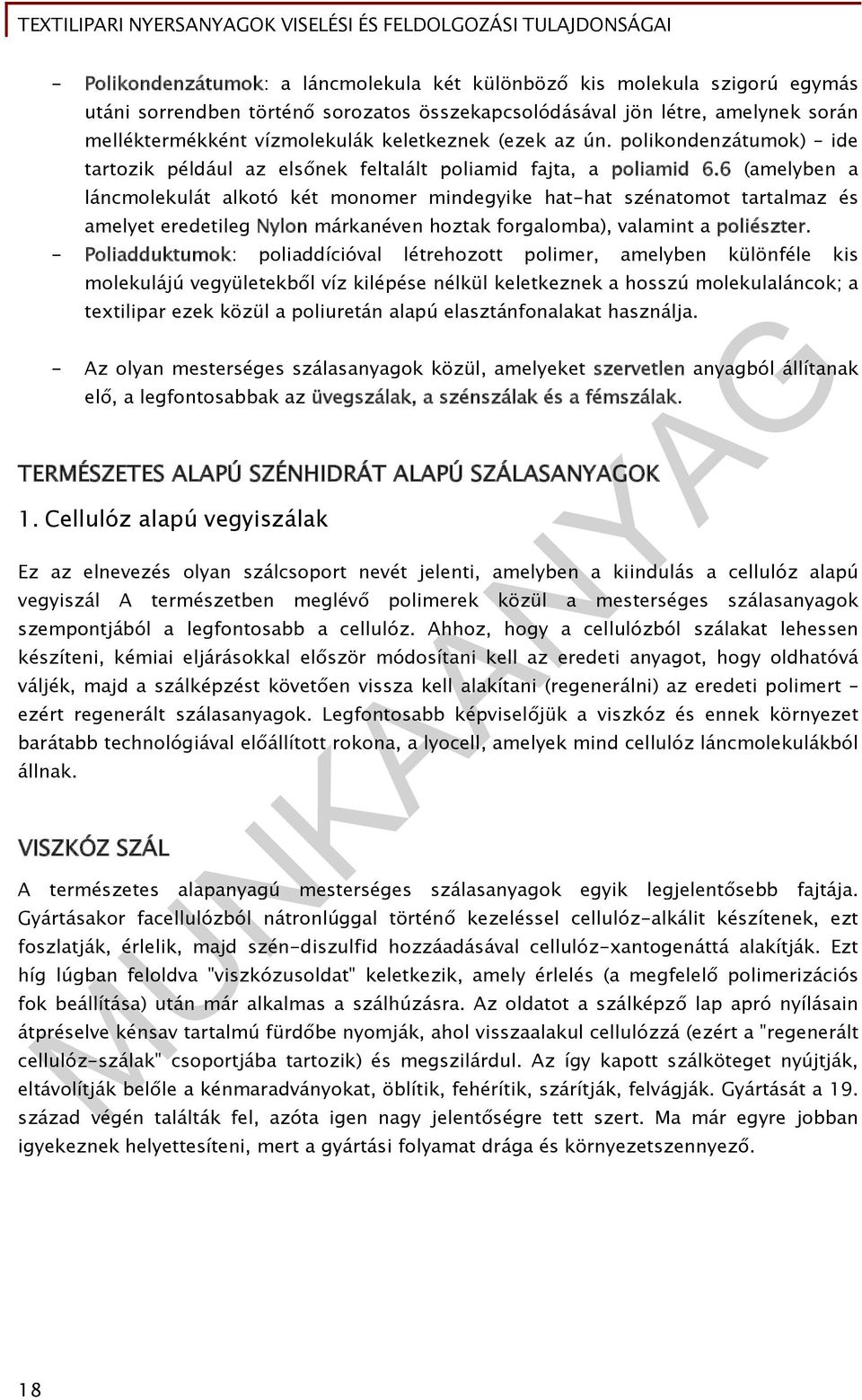 6 (amelyben a láncmolekulát alkotó két monomer mindegyike hat-hat szénatomot tartalmaz és amelyet eredetileg Nylon márkanéven hoztak forgalomba), valamint a poliészter.