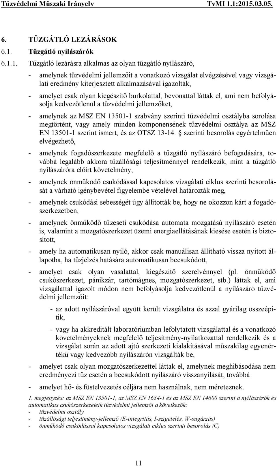 1. Tűzgátló lezárásra alkalmas az olyan tűzgátló nyílászáró, - amelynek tűzvédelmi jellemzőit a vonatkozó vizsgálat elvégzésével vagy vizsgálati eredmény kiterjesztett alkalmazásával igazolták, -