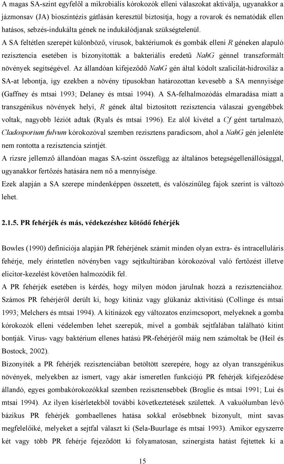 A SA feltétlen szerepét különböző, vírusok, baktériumok és gombák elleni R géneken alapuló rezisztencia esetében is bizonyították a bakteriális eredetű NahG génnel transzformált növények segítségével.