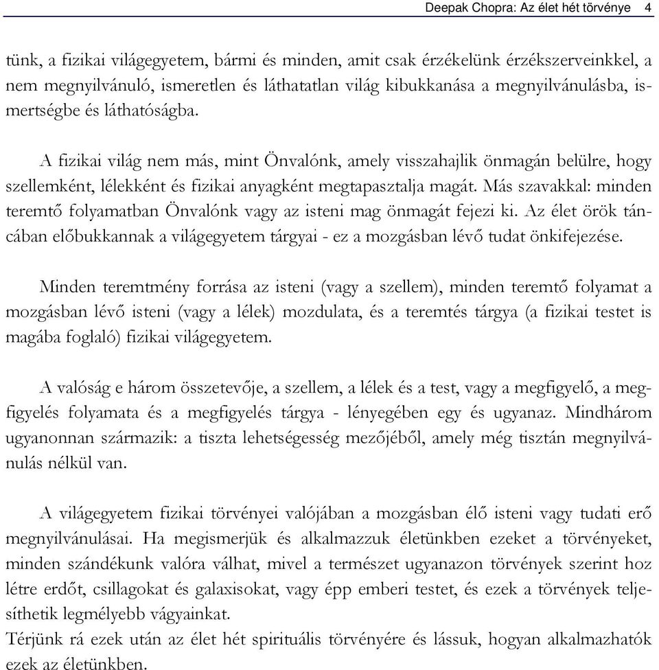 Más szavakkal: minden teremtő folyamatban Önvalónk vagy az isteni mag önmagát fejezi ki. Az élet örök táncában előbukkannak a világegyetem tárgyai - ez a mozgásban lévő tudat önkifejezése.