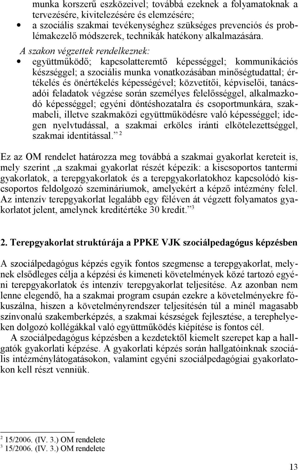 A szakon végzettek rendelkeznek: együttműködő; kapcsolatteremtő képességgel; kommunikációs készséggel; a szociális munka vonatkozásában minőségtudattal; értékelés és önértékelés képességével;