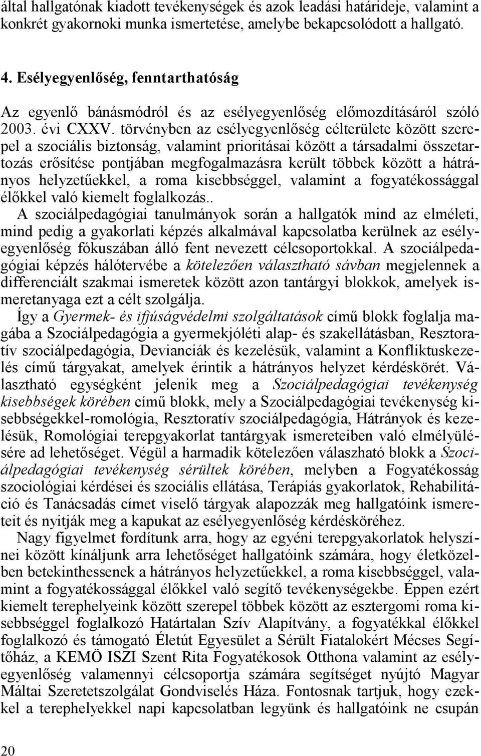 törvényben az esélyegyenlőség célterülete között szerepel a szociális biztonság, valamint prioritásai között a társadalmi összetartozás erősítése pontjában megfogalmazásra került többek között a