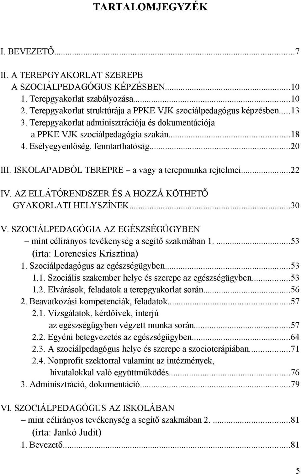 ..22 IV. AZ ELLÁTÓRENDSZER ÉS A HOZZÁ KÖTHETŐ GYAKORLATI HELYSZÍNEK...30 V. SZOCIÁLPEDAGÓGIA AZ EGÉSZSÉGÜGYBEN mint célirányos tevékenység a segítő szakmában 1....53 (írta: Lorencsics Krisztina) 1.