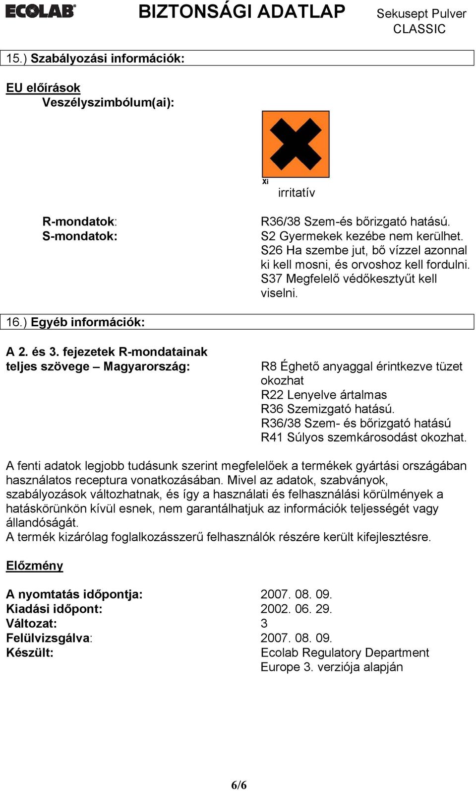 fejezetek R-mondatainak teljes szövege Magyarország: R8 Éghető anyaggal érintkezve tüzet okozhat R22 Lenyelve ártalmas R36 Szemizgató hatású.