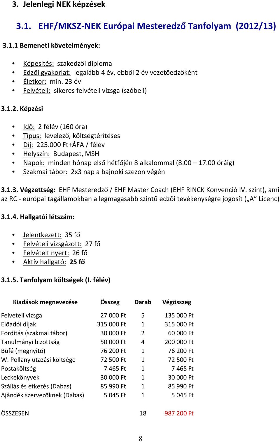 000 Ft+ÁFA / félév Helyszín: Budapest, MSH Napok: minden hónap első hétfőjén alkalommal (.00 17.00 óráig) Szakmai tábor: 2x3 nap a bajnoki szezon végén 3.1.3. Végzettség: EHF Mesteredző / EHF Master Coach (EHF RINCK Konvenció IV.