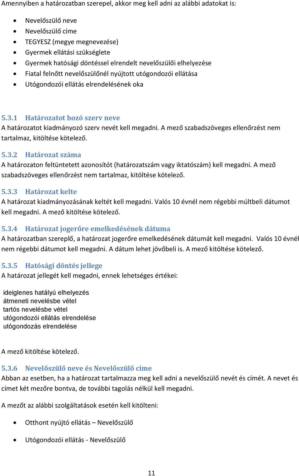 1 Határozatot hozó szerv neve A határozatot kiadmányozó szerv nevét kell megadni. A mező szabadszöveges ellenőrzést nem tartalmaz, kitöltése kötelező. 5.3.