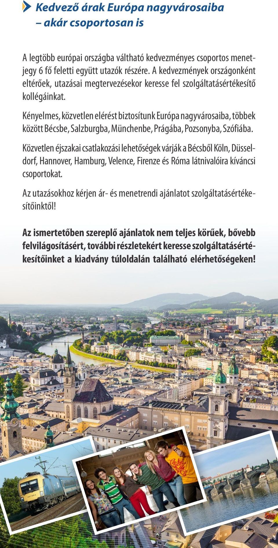 Kényelmes, közvetlen elérést biztosítunk Európa nagyvárosaiba, többek között Bécsbe, Salzburgba, Münchenbe, Prágába, Pozsonyba, Szófiába.