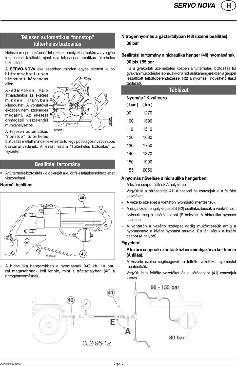 A k a d á l y o k o n v a l ó áthaladáskor az eketest m i n d e n i r á n y b a n kilendülhet. A vontatóval eközben nem szükséges megállni. Az eketest önmagától visszalendül munkahelyzetbe.