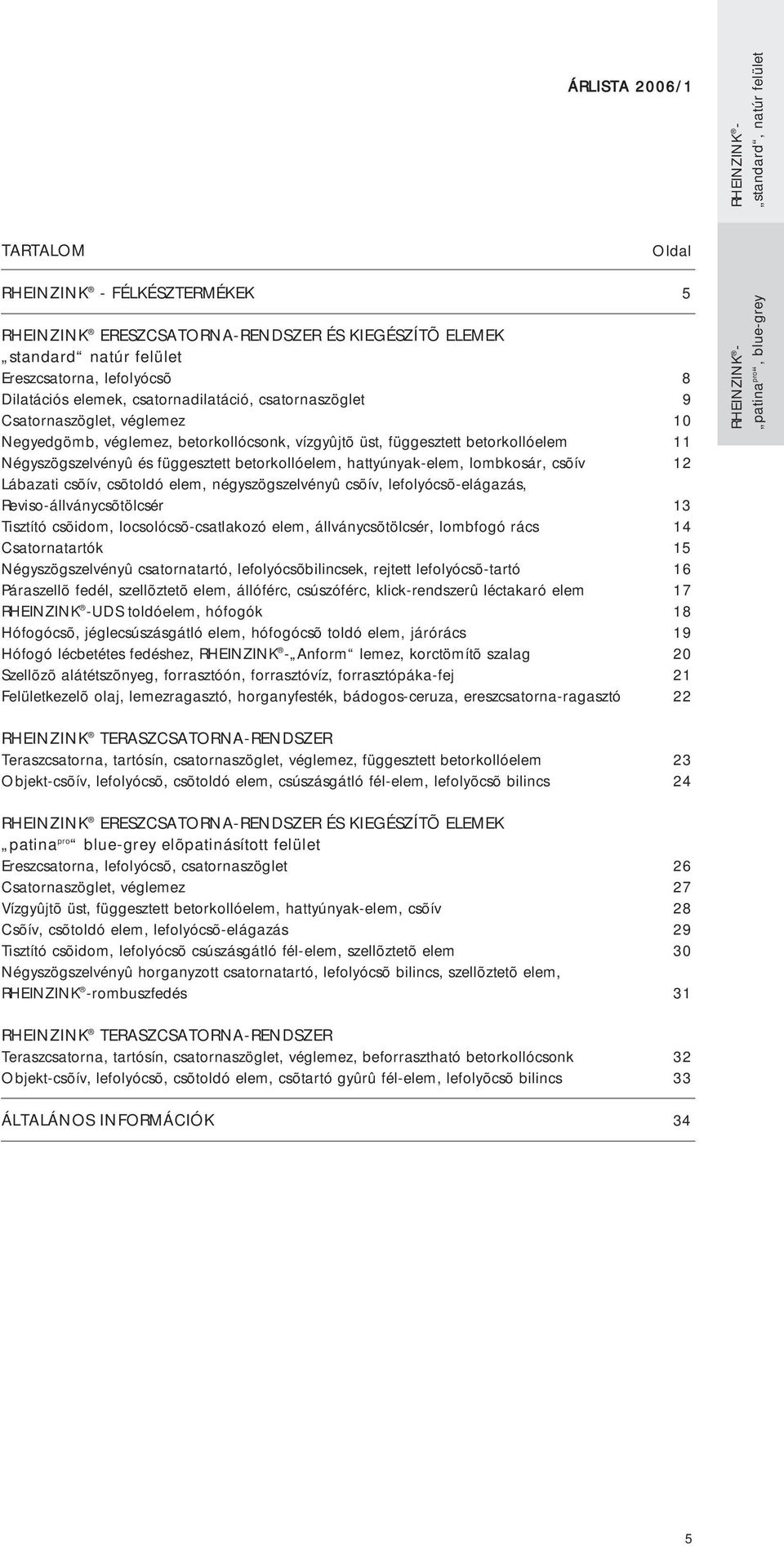 hattyúnyak-elem, lombkosár, csõív 12 Lábazati csõív, csõtoldó elem, négyszögszelvényû csõív, lefolyócsõ-elágazás, Reviso-állványcsõtölcsér 13 Tisztító csõidom, locsolócsõ-csatlakozó elem,